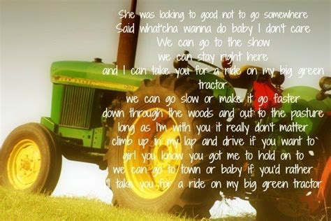 Lyrics. I'll take you for a ride on my big green tractor. Aldean said with a grin when the song was first released: "There's nothin' more romantic than a tractor. If you live in South Georgia,… read more. Replace video.